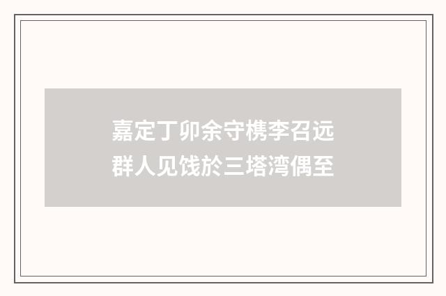 嘉定丁卯余守槜李召远群人见饯於三塔湾偶至