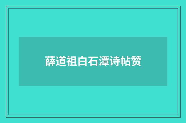 薛道祖白石潭诗帖赞