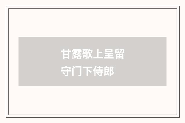 甘露歌上呈留守门下侍郎