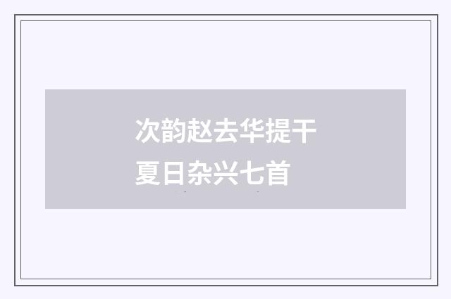 次韵赵去华提干夏日杂兴七首
