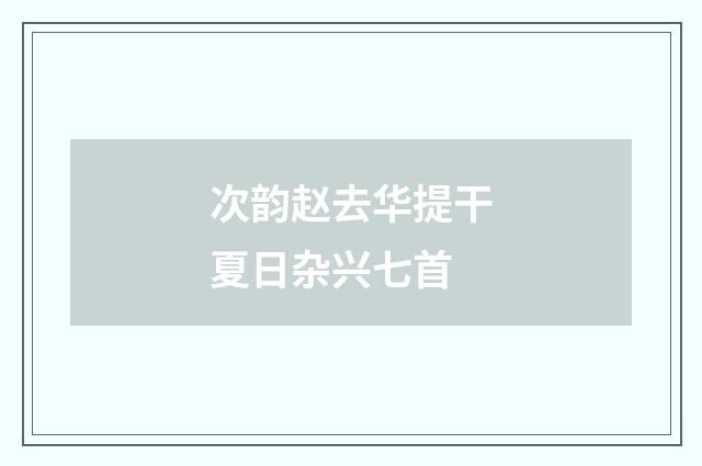 次韵赵去华提干夏日杂兴七首