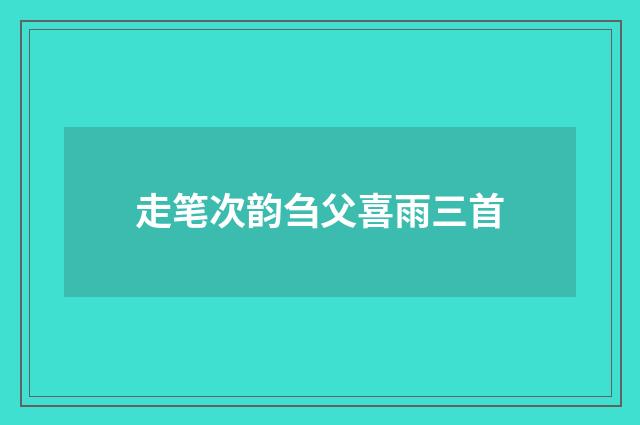 走笔次韵刍父喜雨三首