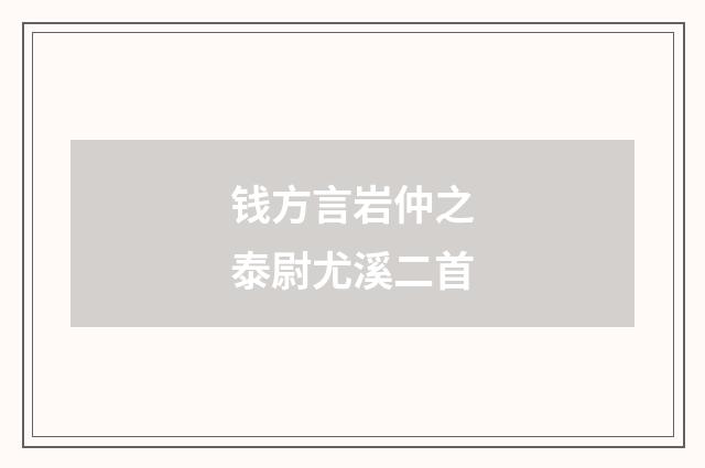 钱方言岩仲之泰尉尤溪二首