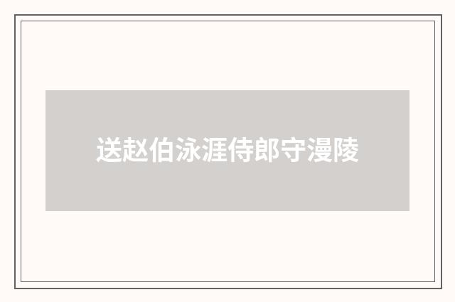 送赵伯泳涯侍郎守漫陵