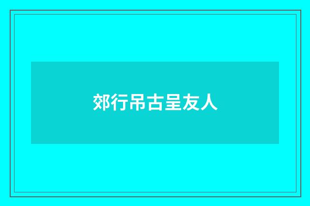 郊行吊古呈友人