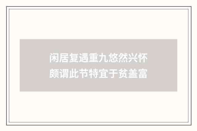 闲居复遇重九悠然兴怀颇谓此节特宜于贫盖富