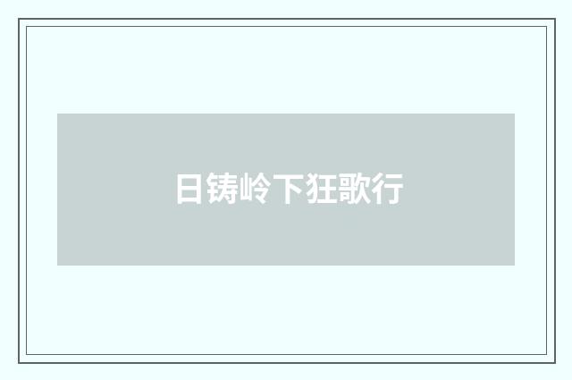 日铸岭下狂歌行