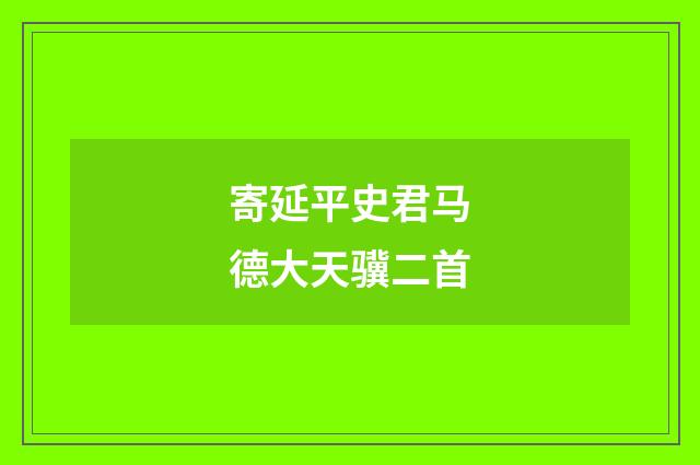 寄延平史君马德大天骥二首