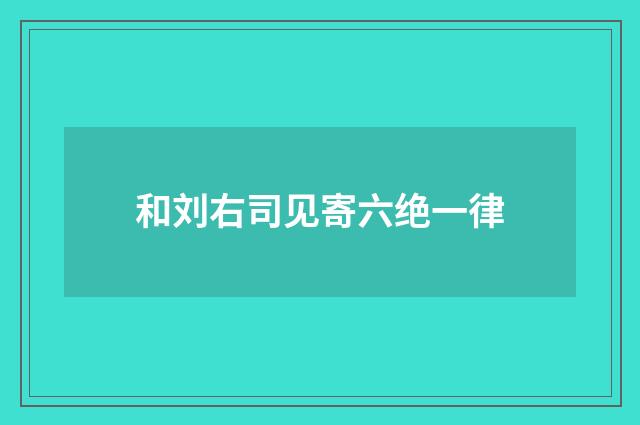 和刘右司见寄六绝一律