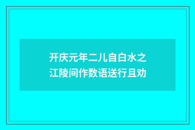 开庆元年二儿自白水之江陵间作数语送行且劝