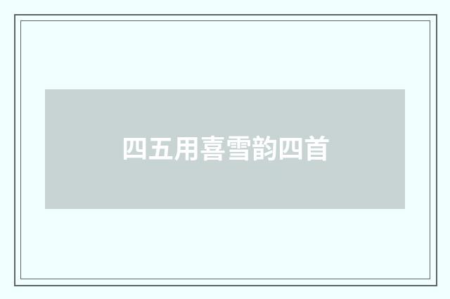 四五用喜雪韵四首