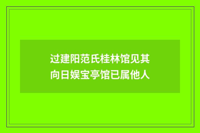 过建阳范氏桂林馆见其向日娱宝亭馆已属他人