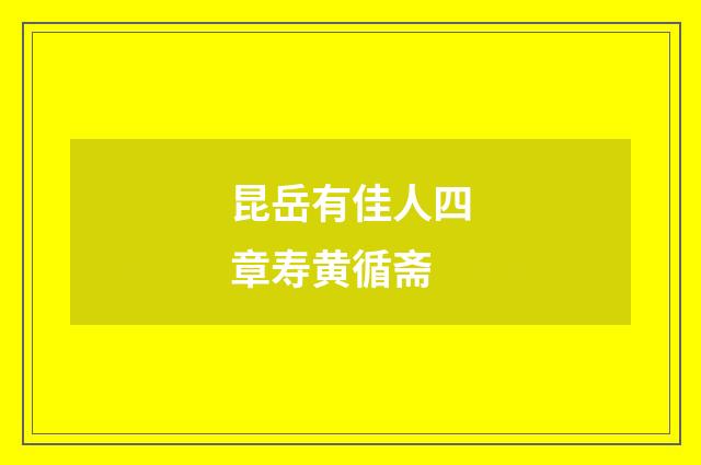 昆岳有佳人四章寿黄循斋