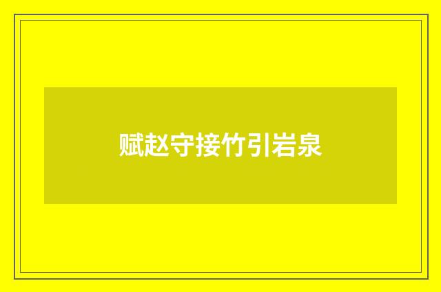 赋赵守接竹引岩泉