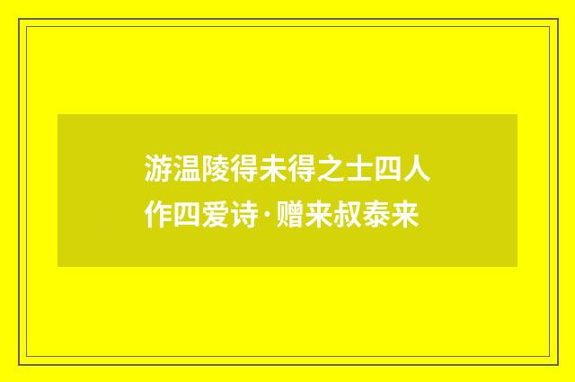 游温陵得未得之士四人作四爱诗·赠来叔泰来
