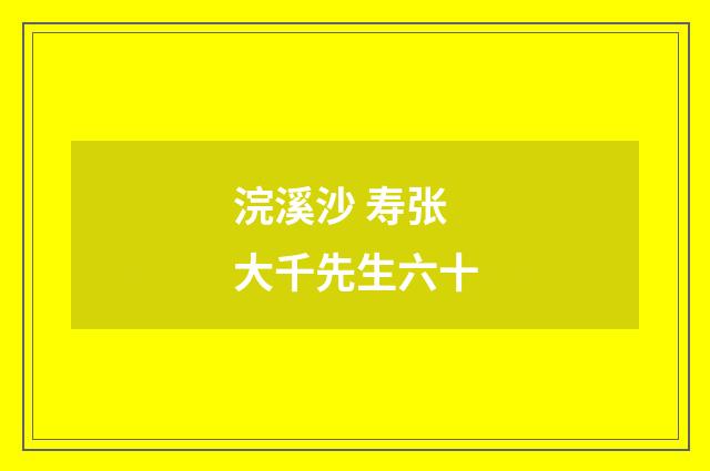 浣溪沙 寿张大千先生六十