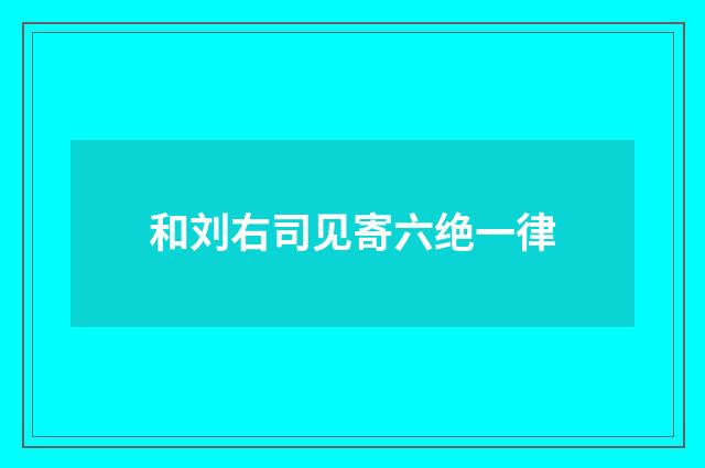 和刘右司见寄六绝一律
