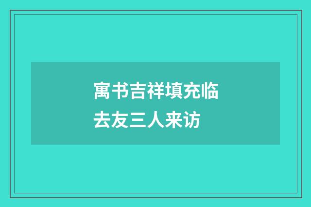 寓书吉祥填充临去友三人来访