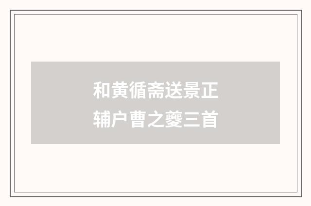 和黄循斋送景正辅户曹之夔三首
