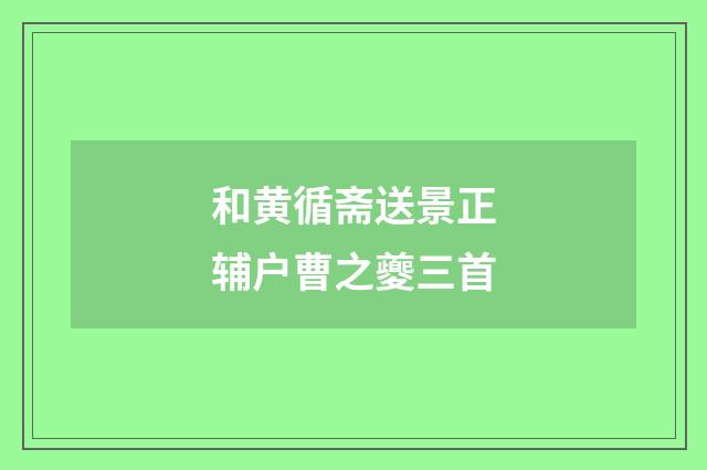 和黄循斋送景正辅户曹之夔三首