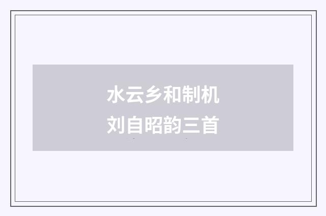 水云乡和制机刘自昭韵三首