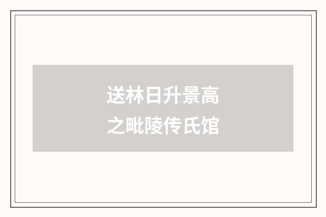 送林日升景高之毗陵传氏馆