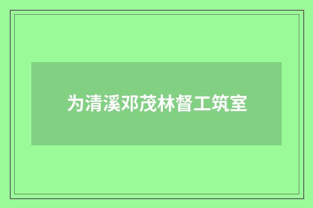 为清溪邓茂林督工筑室