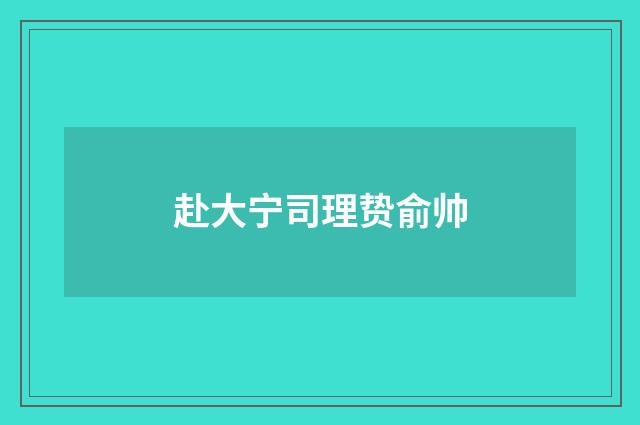 赴大宁司理贽俞帅
