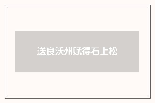 送良沃州赋得石上松