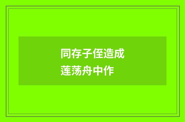 同存子侄造成莲荡舟中作