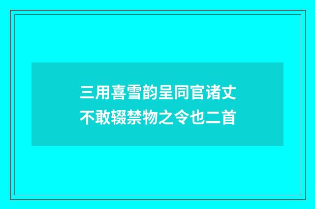 三用喜雪韵呈同官诸丈不敢辍禁物之令也二首