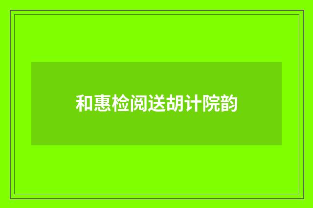 和惠检阅送胡计院韵
