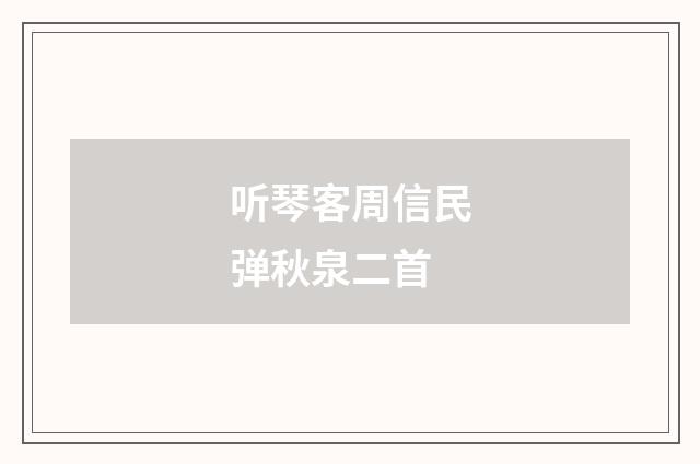 听琴客周信民弹秋泉二首