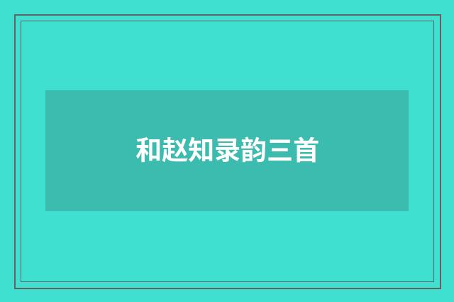 和赵知录韵三首