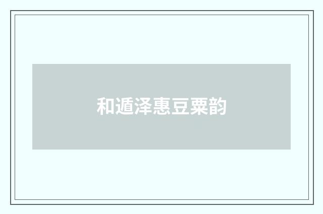 和遁泽惠豆粟韵