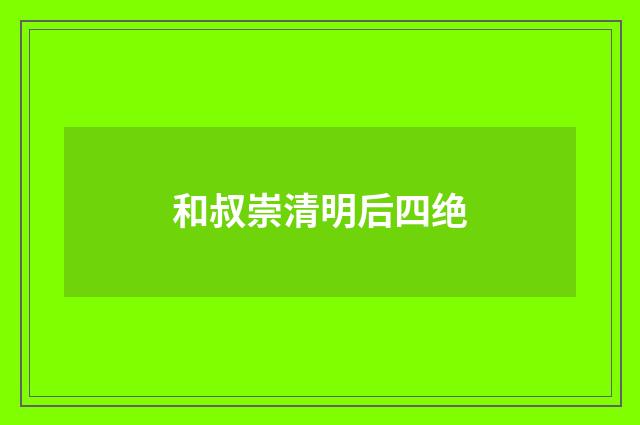 和叔崇清明后四绝