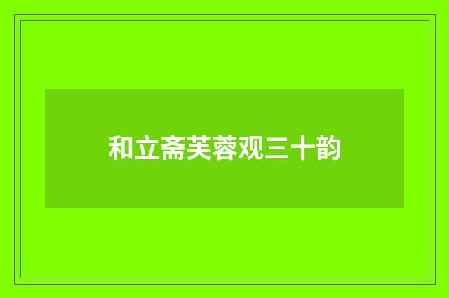 和立斋芙蓉观三十韵