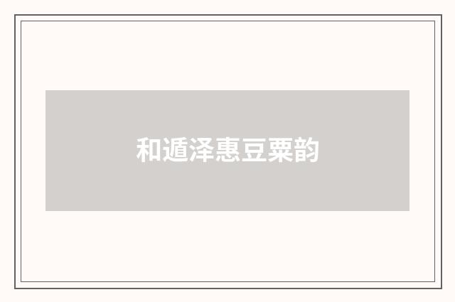 和遁泽惠豆粟韵