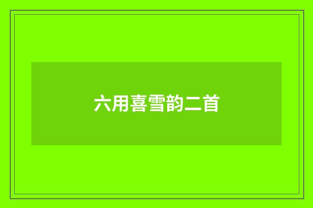 六用喜雪韵二首