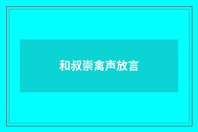 和叔崇禽声放言