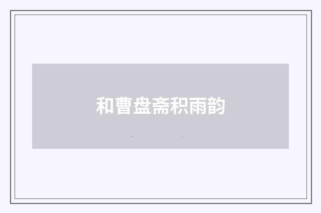 和曹盘斋积雨韵