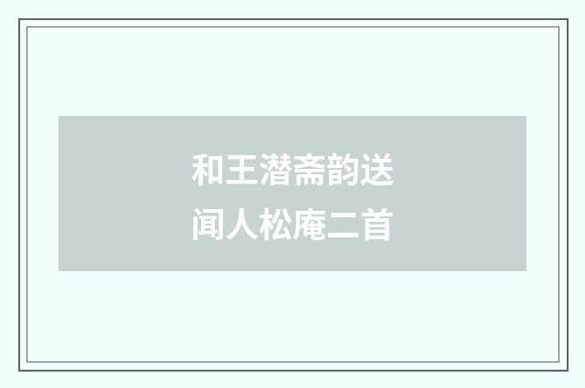 和王潜斋韵送闻人松庵二首