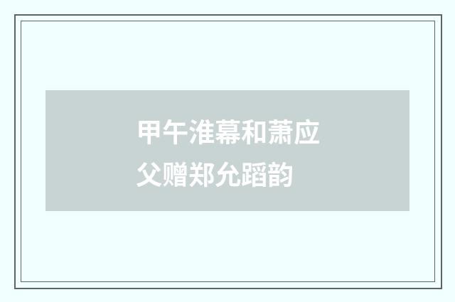 甲午淮幕和萧应父赠郑允蹈韵
