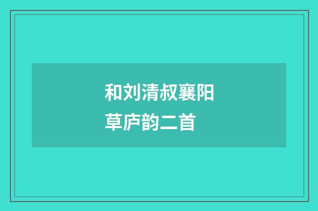 和刘清叔襄阳草庐韵二首