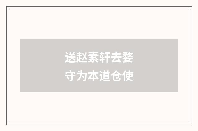 送赵素轩去婺守为本道仓使