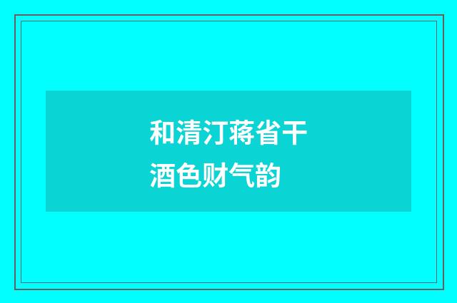和清汀蒋省干酒色财气韵