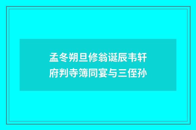 孟冬朔旦修翁诞辰韦轩府判寺簿同宴与三侄孙