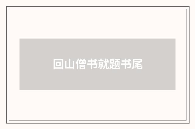 回山僧书就题书尾