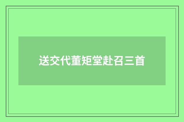 送交代董矩堂赴召三首