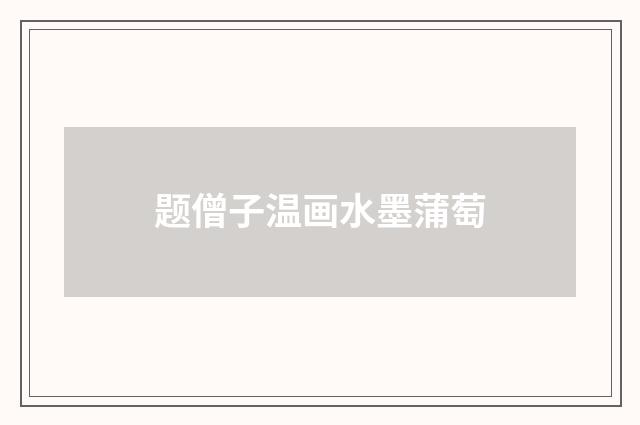 题僧子温画水墨蒲萄